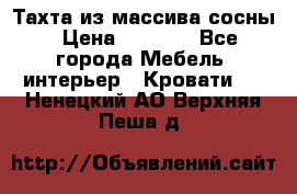 Тахта из массива сосны › Цена ­ 4 600 - Все города Мебель, интерьер » Кровати   . Ненецкий АО,Верхняя Пеша д.